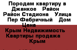 Породам квартиру в Джанкое › Район ­ Район Стадиона › Улица ­ Пер.Фабричный › Дом ­ 4 › Цена ­ 1 700 000 - Крым Недвижимость » Квартиры продажа   . Крым